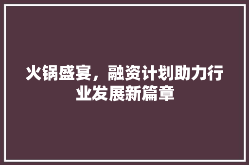 火锅盛宴，融资计划助力行业发展新篇章