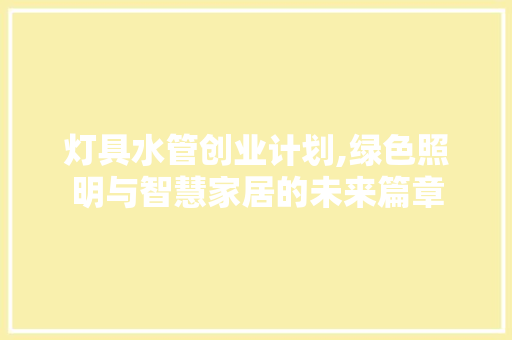 灯具水管创业计划,绿色照明与智慧家居的未来篇章