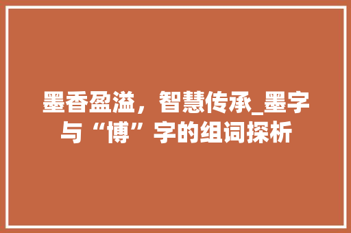 墨香盈溢，智慧传承_墨字与“博”字的组词探析