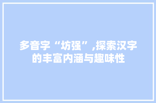 多音字“坊强”,探索汉字的丰富内涵与趣味性 成语大全