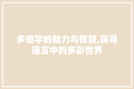 多音字的魅力与智慧,探寻语言中的多彩世界