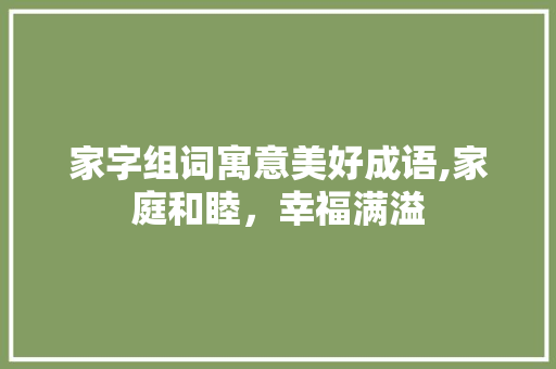 家字组词寓意美好成语,家庭和睦，幸福满溢