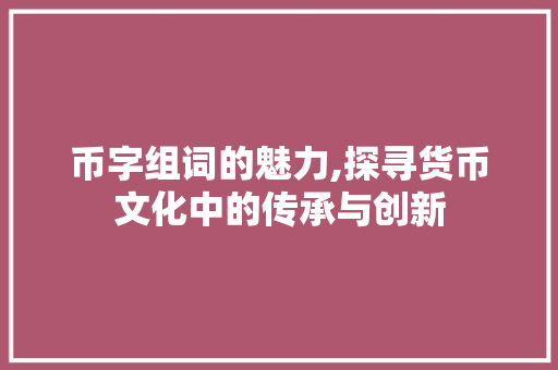 币字组词的魅力,探寻货币文化中的传承与创新