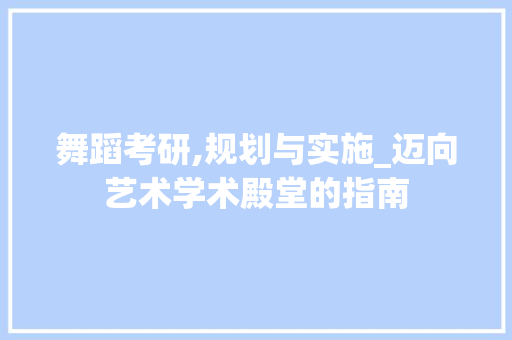 舞蹈考研,规划与实施_迈向艺术学术殿堂的指南