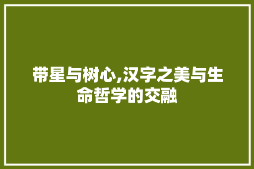 带星与树心,汉字之美与生命哲学的交融