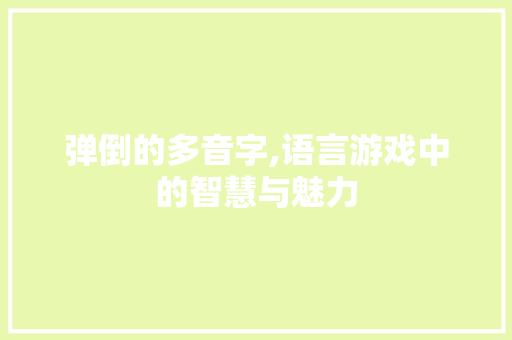 弹倒的多音字,语言游戏中的智慧与魅力