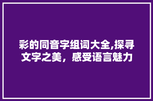 彩的同音字组词大全,探寻文字之美，感受语言魅力