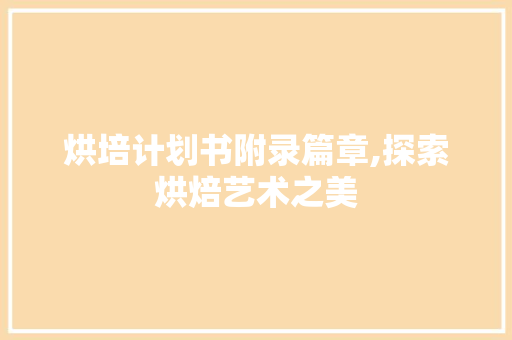 烘培计划书附录篇章,探索烘焙艺术之美