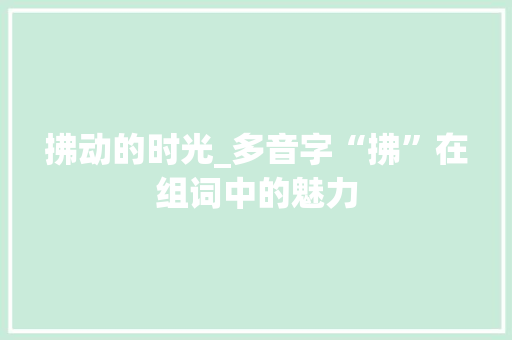 拂动的时光_多音字“拂”在组词中的魅力