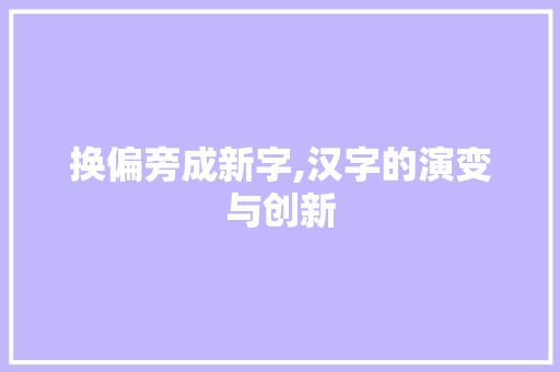 换偏旁成新字,汉字的演变与创新