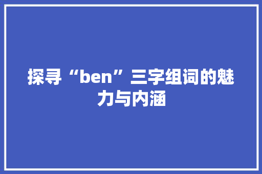 探寻“ben”三字组词的魅力与内涵