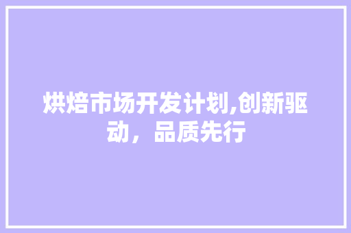 烘焙市场开发计划,创新驱动，品质先行