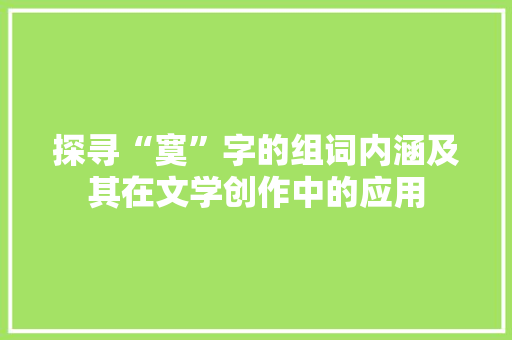 探寻“寞”字的组词内涵及其在文学创作中的应用