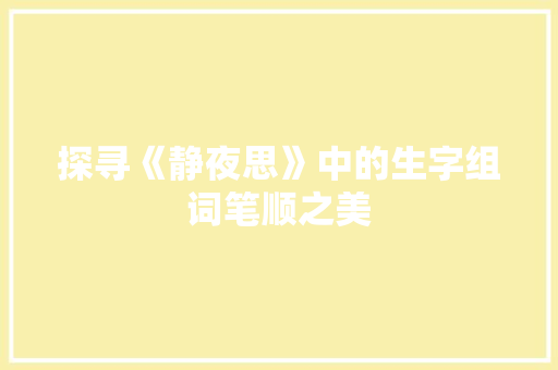 探寻《静夜思》中的生字组词笔顺之美
