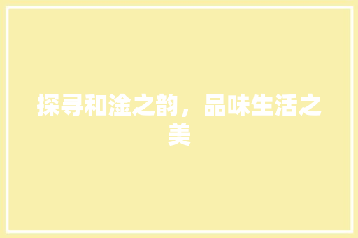 探寻和淦之韵，品味生活之美
