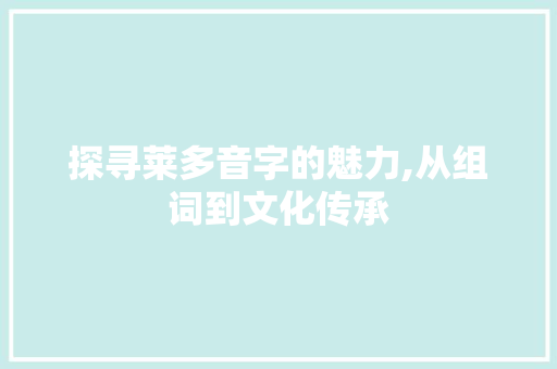 探寻莱多音字的魅力,从组词到文化传承