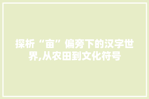 探析“亩”偏旁下的汉字世界,从农田到文化符号