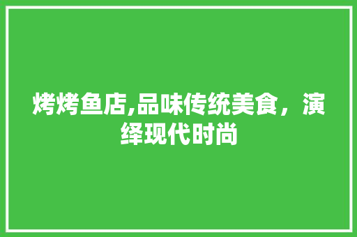 烤烤鱼店,品味传统美食，演绎现代时尚