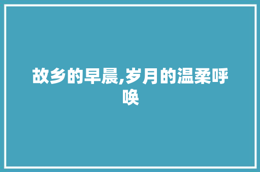 故乡的早晨,岁月的温柔呼唤