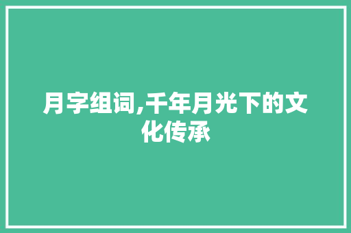 月字组词,千年月光下的文化传承