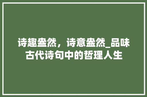诗趣盎然，诗意盎然_品味古代诗句中的哲理人生