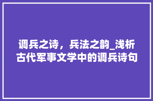 调兵之诗，兵法之韵_浅析古代军事文学中的调兵诗句