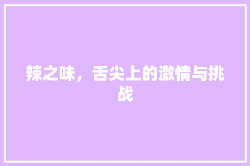 辣之味，舌尖上的激情与挑战