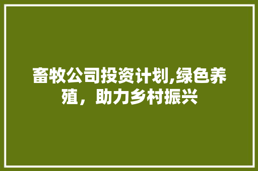 畜牧公司投资计划,绿色养殖，助力乡村振兴