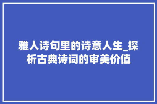雅人诗句里的诗意人生_探析古典诗词的审美价值