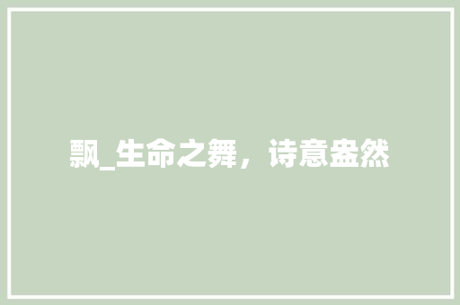 飘_生命之舞，诗意盎然