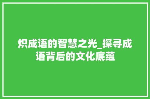 炽成语的智慧之光_探寻成语背后的文化底蕴