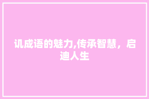 讥成语的魅力,传承智慧，启迪人生
