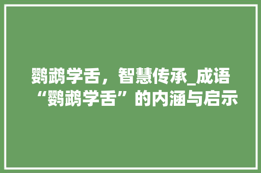 鹦鹉学舌，智慧传承_成语“鹦鹉学舌”的内涵与启示