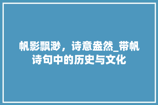 帆影飘渺，诗意盎然_带帆诗句中的历史与文化