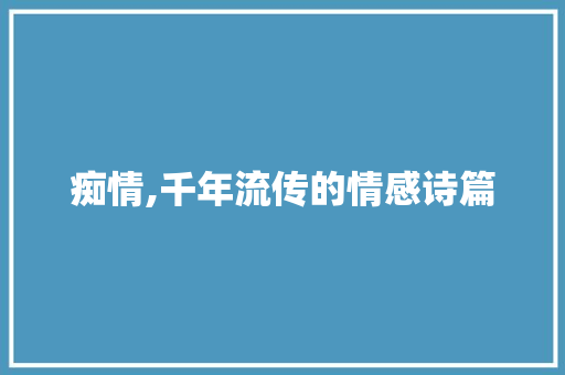 痴情,千年流传的情感诗篇