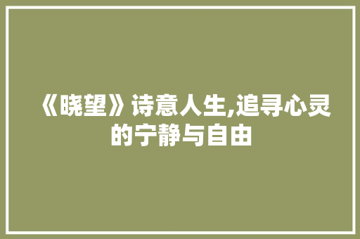 《晓望》诗意人生,追寻心灵的宁静与自由 诗词鉴赏