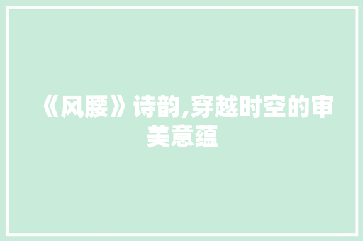 《风腰》诗韵,穿越时空的审美意蕴