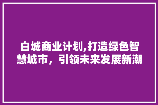 白城商业计划,打造绿色智慧城市，引领未来发展新潮流