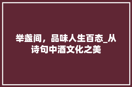 举盏间，品味人生百态_从诗句中酒文化之美