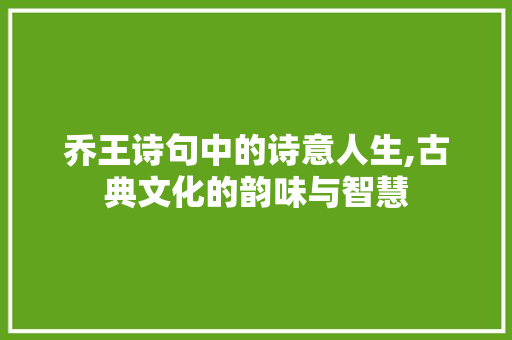 乔王诗句中的诗意人生,古典文化的韵味与智慧
