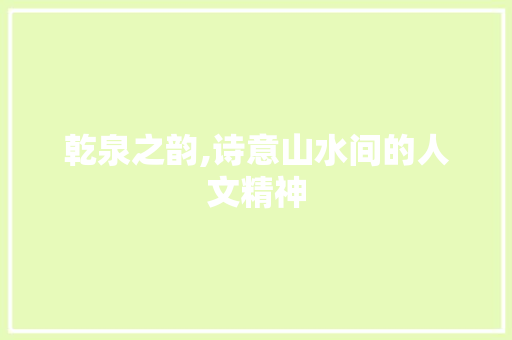 乾泉之韵,诗意山水间的人文精神