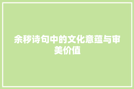 余秽诗句中的文化意蕴与审美价值