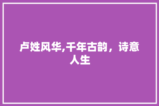 卢姓风华,千年古韵，诗意人生