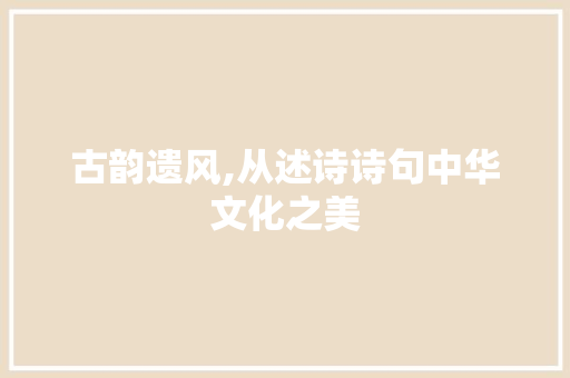 古韵遗风,从述诗诗句中华文化之美