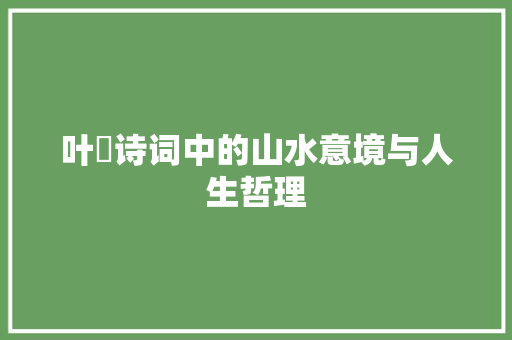 叶寘诗词中的山水意境与人生哲理