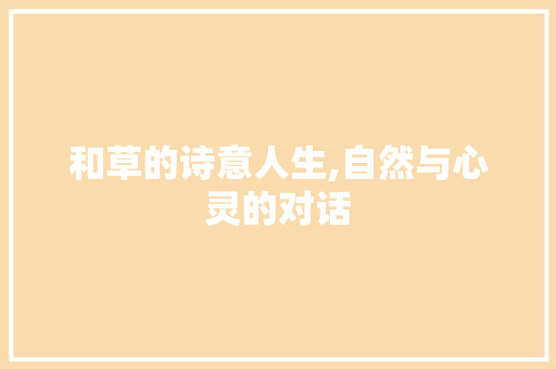 和草的诗意人生,自然与心灵的对话