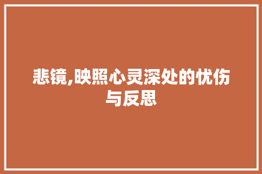 悲镜,映照心灵深处的忧伤与反思