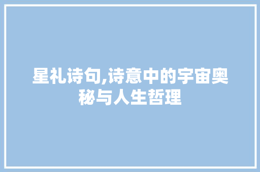 星礼诗句,诗意中的宇宙奥秘与人生哲理