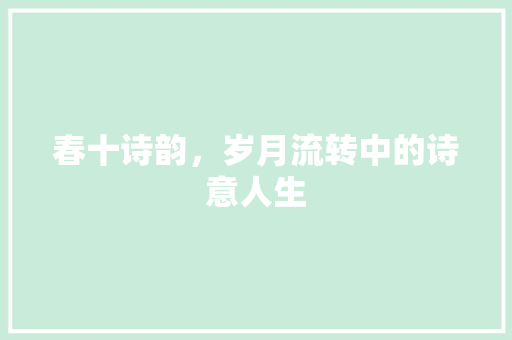 春十诗韵，岁月流转中的诗意人生