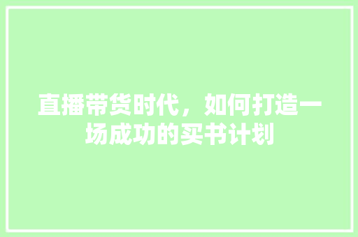 直播带货时代，如何打造一场成功的买书计划